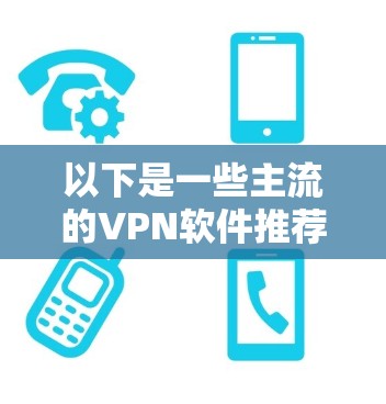 以下是一些主流的VPN软件推荐