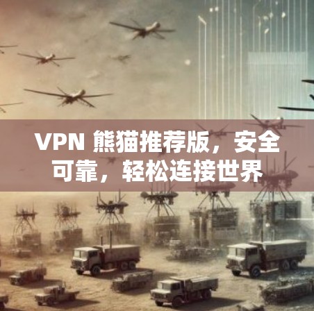 VPN 熊猫推荐版，安全可靠，轻松连接世界