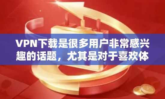 VPN下载是很多用户非常感兴趣的话题,尤其是对于喜欢体验高质量网络环境的人来说。以下是关于VPN热门下载的评测和推荐 VPN下载是很多用户非常感兴趣的话题,尤其是对于喜欢体验高质量网络环境的人来说。以下是关于VPN热门下载的评测和推荐