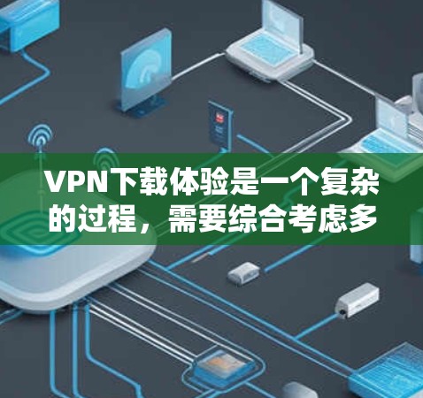 VPN下载体验是一个复杂的过程,需要综合考虑多个因素,包括下载速度、安全性、界面友好度、多语言支持、隐私保护、设备兼容性和设备安全等。以下是一些综合性的建议和推荐,帮助您更好地选择VPN VPN下载体验是一个复杂的过程,需要综合考虑多个因素,包括下载速度、安全性、界面友好度、多语言支持、隐私保护、设备兼容性和设备安全等。以下是一些综合性的建议和推荐,帮助您更好地选择VPN
