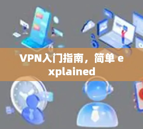 VPN入门指南,简单 explained VPN入门指南,简单 explained