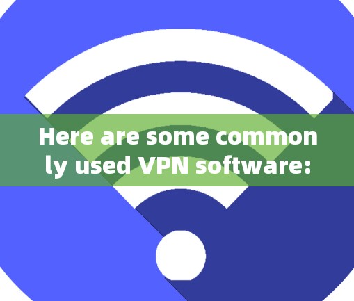 Here are some commonly used VPN software: Here are some commonly used VPN software: