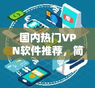 国内热门VPN软件推荐,简单高效,安全可靠 国内热门VPN软件推荐,简单高效,安全可靠
