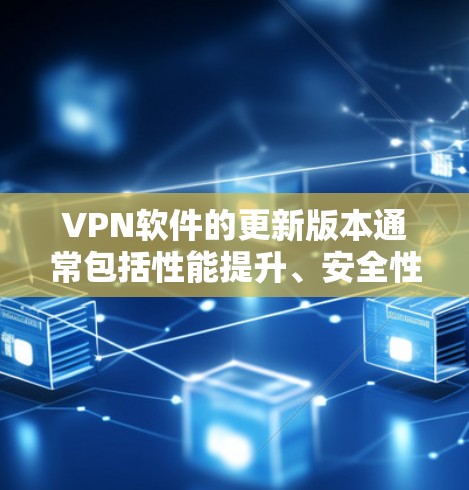 VPN软件的更新版本通常包括性能提升、安全性增强和兼容性优化等方面,这些更新旨在提升用户体验并保护用户隐私。以下是关于VPN软件更新版本的一些关键点 VPN软件的更新版本通常包括性能提升、安全性增强和兼容性优化等方面,这些更新旨在提升用户体验并保护用户隐私。以下是关于VPN软件更新版本的一些关键点