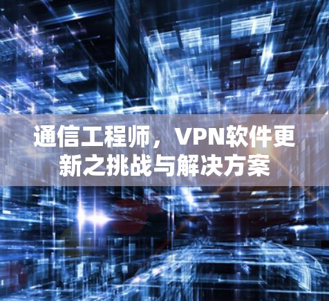 通信工程师，VPN软件更新之挑战与解决方案