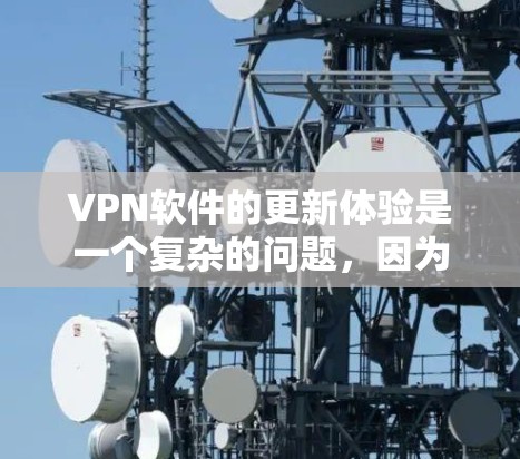 VPN软件的更新体验是一个复杂的问题,因为它涉及到多种因素,包括软件的稳定性、安全性、功能增强以及性能优化等。以下是对VPN软件更新体验的总结 VPN软件的更新体验是一个复杂的问题,因为它涉及到多种因素,包括软件的稳定性、安全性、功能增强以及性能优化等。以下是对VPN软件更新体验的总结
