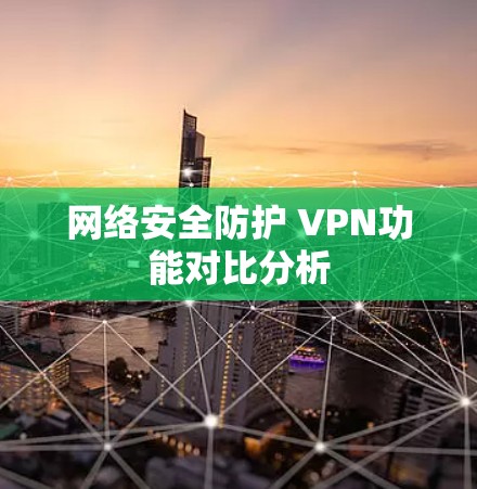网络安全防护 VPN功能对比分析