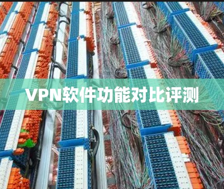 VPN软件功能对比评测