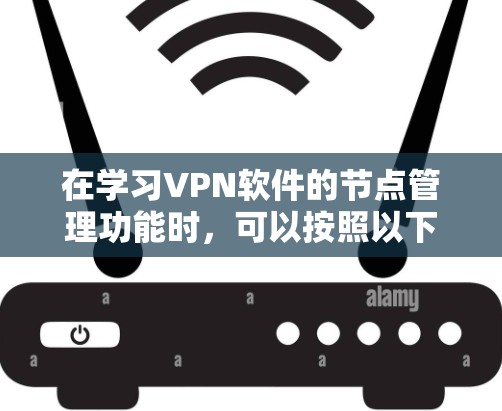 在学习VPN软件的节点管理功能时，可以按照以下步骤进行