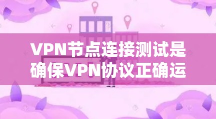 VPN节点连接测试是确保VPN协议正确运行和数据安全传输的关键步骤。以下是对VPN节点连接测试的详细步骤 VPN节点连接测试是确保VPN协议正确运行和数据安全传输的关键步骤。以下是对VPN节点连接测试的详细步骤
