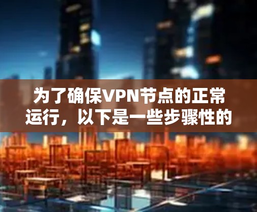 为了确保VPN节点的正常运行，以下是一些步骤性的建议