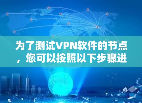 为了测试VPN软件的节点，您可以按照以下步骤进行操作