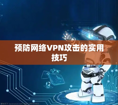 预防网络VPN攻击的实用技巧