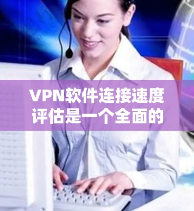 VPN软件连接速度评估是一个全面的过程,涉及多个方面,包括网络连接测量、防火墙评估、配置评估、安全性评估、流量评估和性能评估。以下是对该过程的详细总结 VPN软件连接速度评估是一个全面的过程,涉及多个方面,包括网络连接测量、防火墙评估、配置评估、安全性评估、流量评估和性能评估。以下是对该过程的详细总结