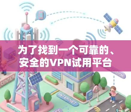 为了找到一个可靠的、安全的VPN试用平台，以下是详细的建议