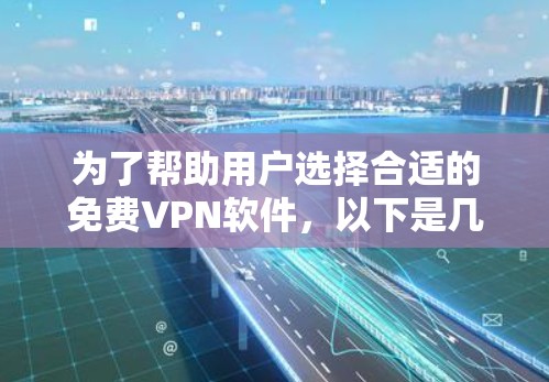 为了帮助用户选择合适的免费VPN软件,以下是几个推荐的选项,每个软件都有其独特的优势和特点,适合不同的需求 为了帮助用户选择合适的免费VPN软件,以下是几个推荐的选项,每个软件都有其独特的优势和特点,适合不同的需求