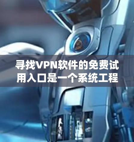 寻找VPN软件的免费试用入口是一个系统工程,以下是一步步的建议 寻找VPN软件的免费试用入口是一个系统工程,以下是一步步的建议