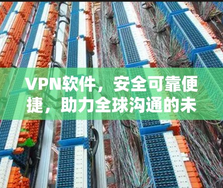 VPN软件,安全可靠便捷,助力全球沟通的未来期待 VPN软件,安全可靠便捷,助力全球沟通的未来期待