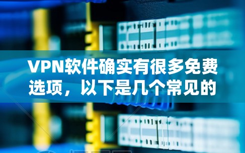 VPN软件确实有很多免费选项,以下是几个常见的免费VPN软件推荐 VPN软件确实有很多免费选项,以下是几个常见的免费VPN软件推荐