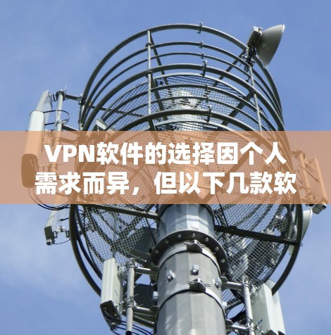 VPN软件的选择因个人需求而异，但以下几款软件因其安全性、易用性和稳定性而受到广泛好评