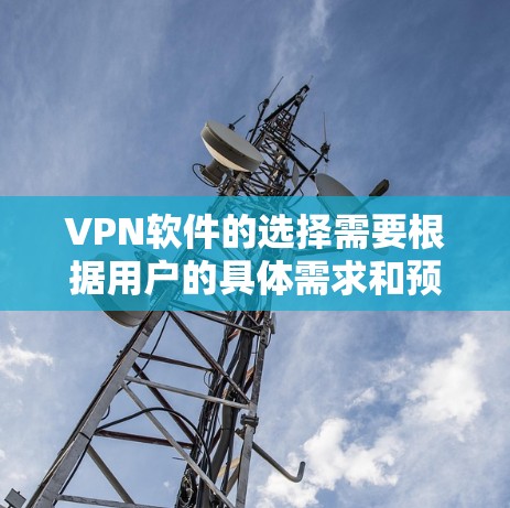 VPN软件的选择需要根据用户的具体需求和预算来决定。以下是一些常见的VPN软件推荐，涵盖主要的公司和功能