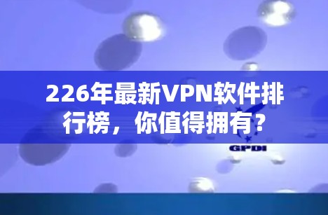 226年最新VPN软件排行榜,你值得拥有? 226年最新VPN软件排行榜,你值得拥有?