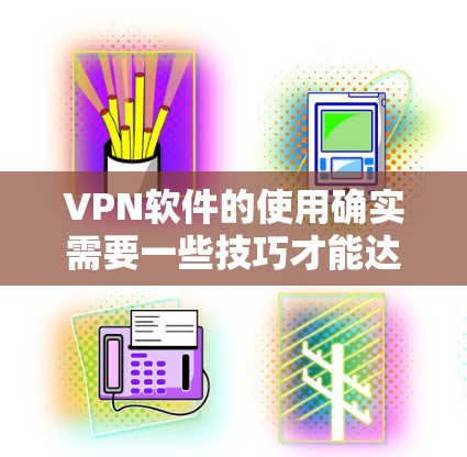 VPN软件的使用确实需要一些技巧才能达到最佳效果。以下是一些实用的VPN软件使用技巧，帮助你更好地管理你的网络环境