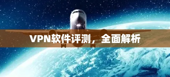 VPN软件评测,全面解析 VPN软件评测,全面解析