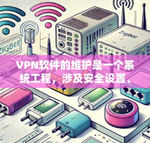 VPN软件的维护是一个系统工程,涉及安全设置、网络连接、防火墙管理以及配置优化等多个方面。以下是一些维护VPN软件的步骤指南 VPN软件的维护是一个系统工程,涉及安全设置、网络连接、防火墙管理以及配置优化等多个方面。以下是一些维护VPN软件的步骤指南