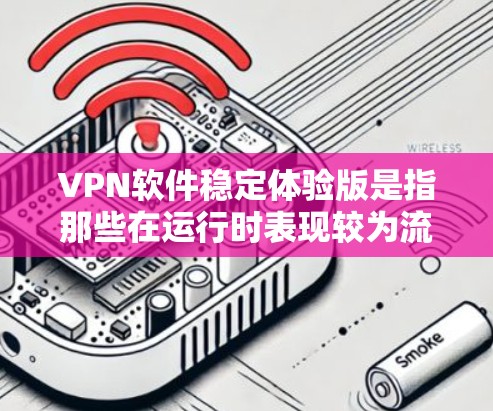 VPN软件稳定体验版是指那些在运行时表现较为流畅、操作便捷且网络延迟较低的VPN软件。以下是对选择和使用VPN软件的详细指南