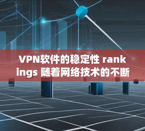 VPN软件的稳定性 rankings 随着网络技术的不断发展，VPN软件的稳定性已经成为用户关注的焦点。以下是一个基于稳定性和性能的 VPN 软件稳定性排行
