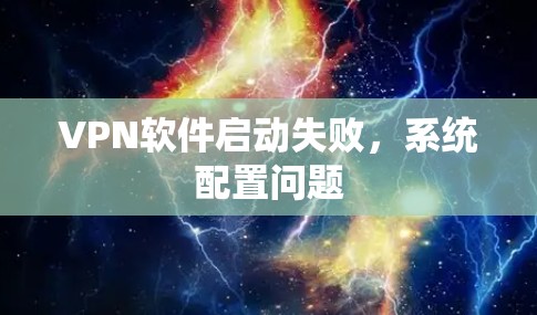 VPN软件启动失败,系统配置问题 VPN软件启动失败,系统配置问题