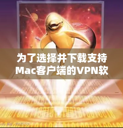 为了选择并下载支持Mac客户端的VPN软件,您可以按照以下步骤进行 为了选择并下载支持Mac客户端的VPN软件,您可以按照以下步骤进行