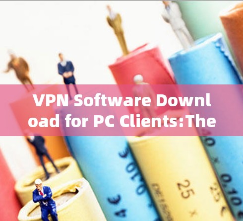 VPN Software Download for PC Clients:The Ultimate Solution for Your Online Journey