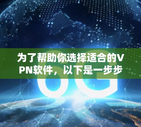 为了帮助你选择适合的VPN软件,以下是一步步的建议 为了帮助你选择适合的VPN软件,以下是一步步的建议