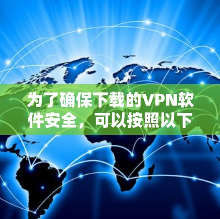 为了确保下载的VPN软件安全，可以按照以下步骤进行