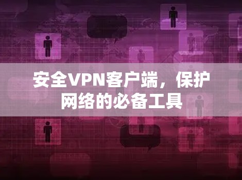安全VPN客户端，保护网络的必备工具