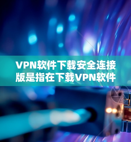 VPN软件下载安全连接版是指在下载VPN软件后,通过设置和运行安全连接功能,确保在下载过程中能够安全地连接到VPN服务。以下是关于如何确保VPN软件下载时的安全连接的一些关键点和建议 VPN软件下载安全连接版是指在下载VPN软件后,通过设置和运行安全连接功能,确保在下载过程中能够安全地连接到VPN服务。以下是关于如何确保VPN软件下载时的安全连接的一些关键点和建议