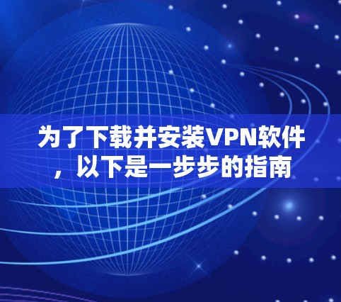 为了下载并安装VPN软件,以下是一步步的指南 为了下载并安装VPN软件,以下是一步步的指南