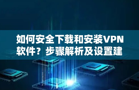 如何安全下载和安装VPN软件？步骤解析及设置建议