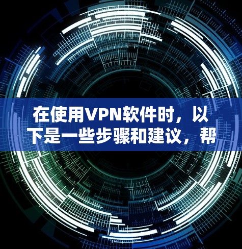 在使用VPN软件时，以下是一些步骤和建议，帮助你逐步解决可能的问题