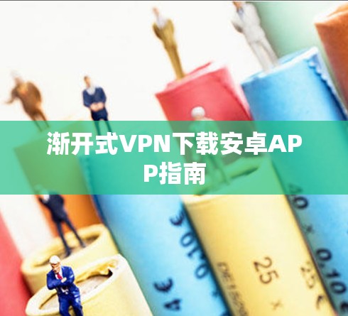 渐开式VPN下载安卓APP指南