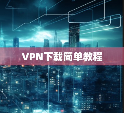 VPN下载简单教程 VPN下载简单教程