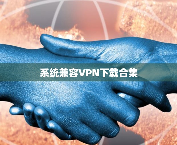 系统兼容VPN下载合集 系统兼容VPN下载合集