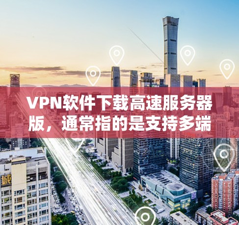 VPN软件下载高速服务器版,通常指的是支持多端设备连接,具有较高的网络速度和强大的多设备功能的软件。以下是一些推荐的VPN软件,并提供了一些具体的下载和配置指南 VPN软件下载高速服务器版,通常指的是支持多端设备连接,具有较高的网络速度和强大的多设备功能的软件。以下是一些推荐的VPN软件,并提供了一些具体的下载和配置指南