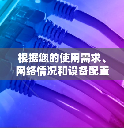 根据您的使用需求、网络情况和设备配置，您可以选择以下VPN软件和工具来管理和管理您的VPN网络
