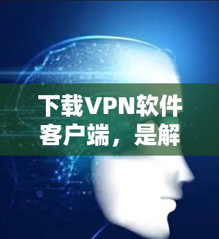 下载VPN软件客户端,是解决在海外使用网络问题的合理选择。以下是一些综合考虑的因素和建议 下载VPN软件客户端,是解决在海外使用网络问题的合理选择。以下是一些综合考虑的因素和建议