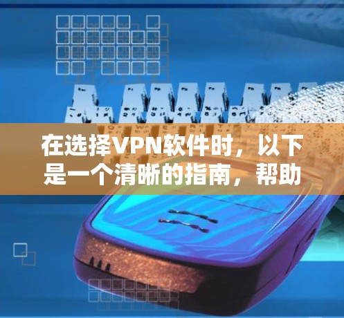 在选择VPN软件时，以下是一个清晰的指南，帮助你做出明智的选择