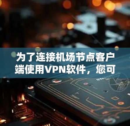 为了连接机场节点客户端使用VPN软件，您可以按照以下步骤进行操作