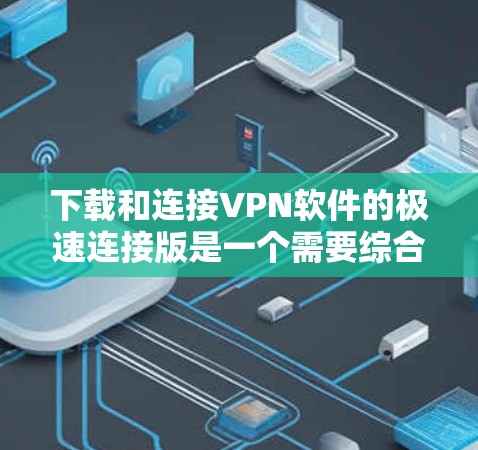 下载和连接VPN软件的极速连接版是一个需要综合操作和耐心的步骤。以下是一步步的指南,帮助你顺利完成 下载和连接VPN软件的极速连接版是一个需要综合操作和耐心的步骤。以下是一步步的指南,帮助你顺利完成
